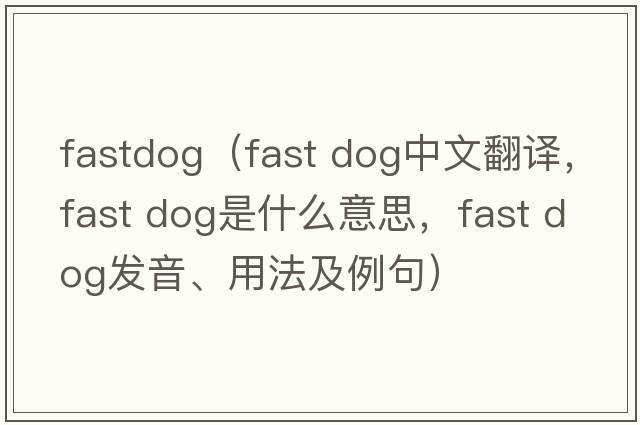 fastdog（fast dog中文翻譯，fast dog是什么意思，fast dog發(fā)音、用法及例句）