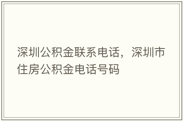 深圳公積金聯(lián)系電話(huà)，深圳市住房公積金電話(huà)號碼