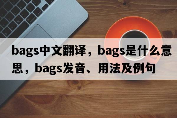 bags中文翻譯，bags是什么意思，bags發(fā)音、用法及例句