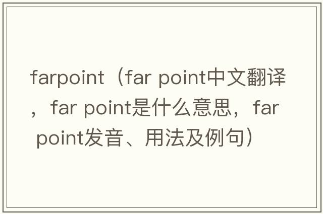 farpoint（far point中文翻譯，far point是什么意思，far point發(fā)音、用法及例句）