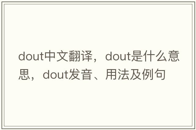 DOUT中文翻譯，DOUT是什么意思，DOUT發(fā)音、用法及例句