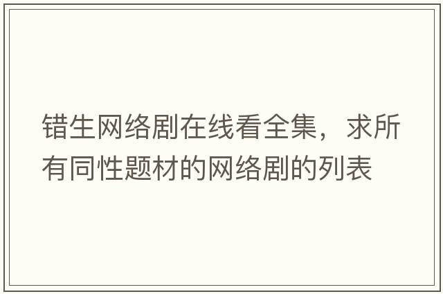 錯生網(wǎng)絡(luò )劇在線(xiàn)看全集，求所有同性題材的網(wǎng)絡(luò )劇的列表