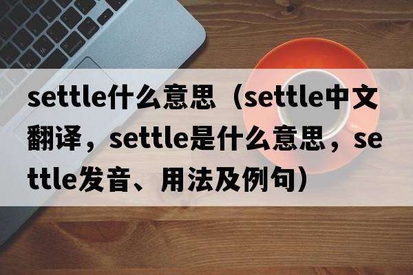settle什么意思（settle中文翻譯，settle是什么意思，settle發(fā)音、用法及例句）