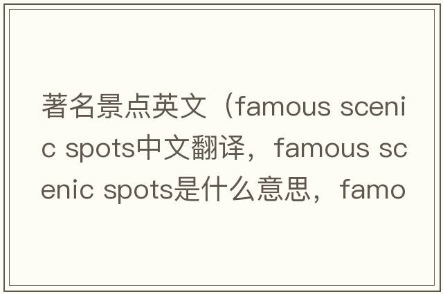 著(zhù)名景點(diǎn)英文（famous scenic spots中文翻譯，famous scenic spots是什么意思，famous scenic spots發(fā)音、用法及例句）