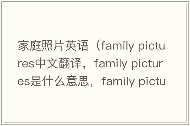 家庭照片英語(yǔ)（family pictures中文翻譯，family pictures是什么意思，family pictures發(fā)音、用法及例句）