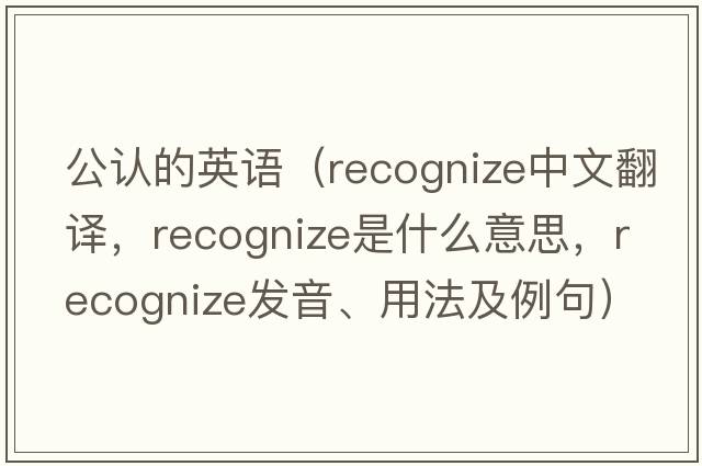 公認的英語(yǔ)（recognize中文翻譯，recognize是什么意思，recognize發(fā)音、用法及例句）
