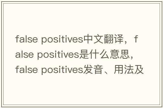 false positives中文翻譯，false positives是什么意思，false positives發(fā)音、用法及例句