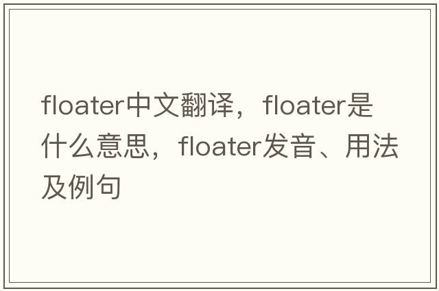 floater中文翻譯，floater是什么意思，floater發(fā)音、用法及例句