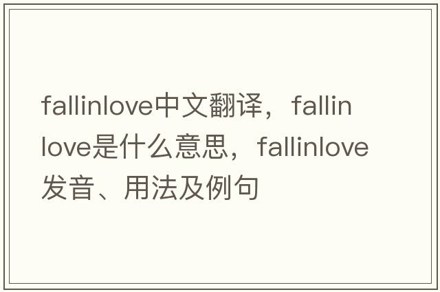 fallinlove中文翻譯，fallinlove是什么意思，fallinlove發(fā)音、用法及例句