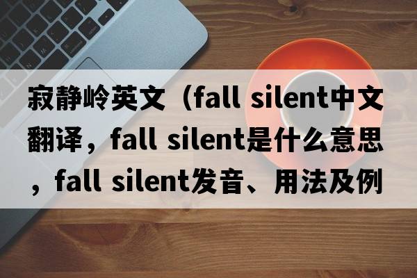 寂靜嶺英文（fall silent中文翻譯，fall silent是什么意思，fall silent發(fā)音、用法及例句）