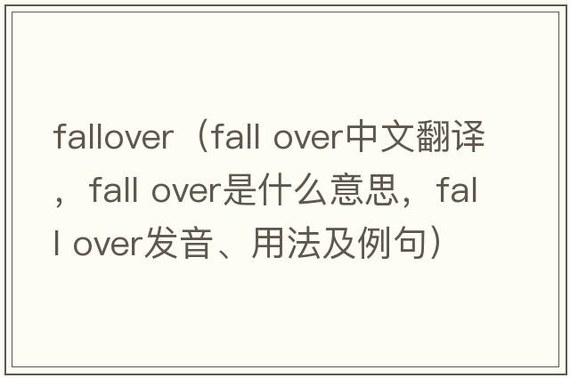 fallover（fall over中文翻譯，fall over是什么意思，fall over發(fā)音、用法及例句）