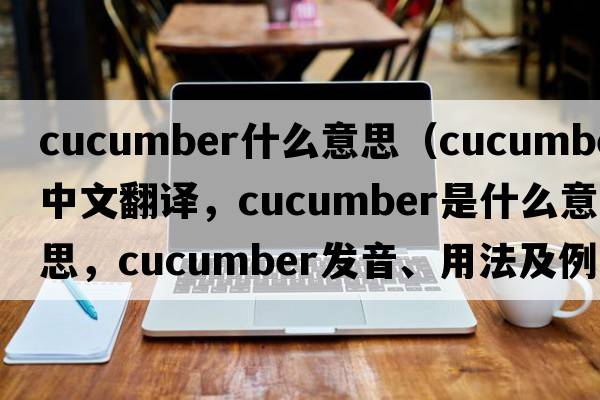 cucumber什么意思（cucumber中文翻譯，cucumber是什么意思，cucumber發(fā)音、用法及例句）
