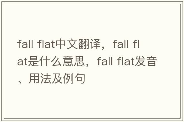 fall flat中文翻譯，fall flat是什么意思，fall flat發(fā)音、用法及例句