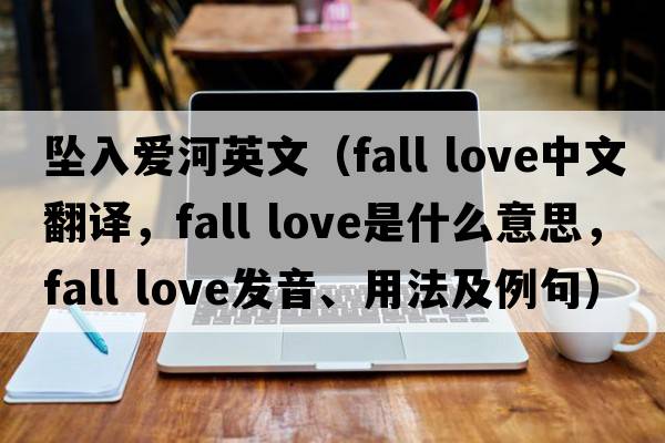 墜入愛(ài)河英文（fall love中文翻譯，fall love是什么意思，fall love發(fā)音、用法及例句）
