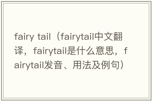 fairy tail（fairytail中文翻譯，fairytail是什么意思，fairytail發(fā)音、用法及例句）