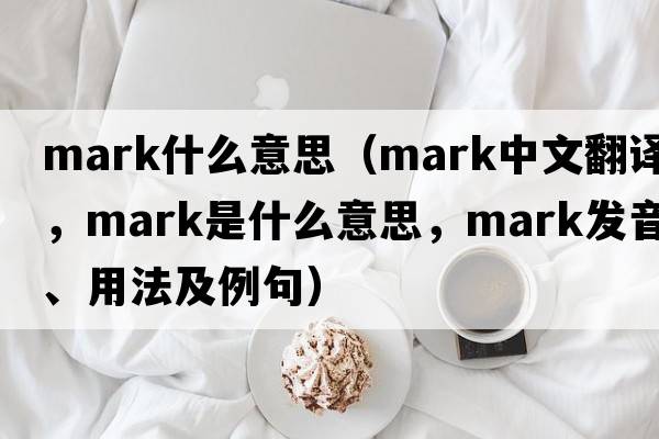 mark什么意思（mark中文翻譯，mark是什么意思，mark發(fā)音、用法及例句）