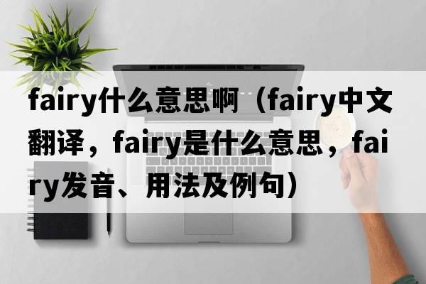 fairy什么意思?。╢airy中文翻譯，fairy是什么意思，fairy發(fā)音、用法及例句）