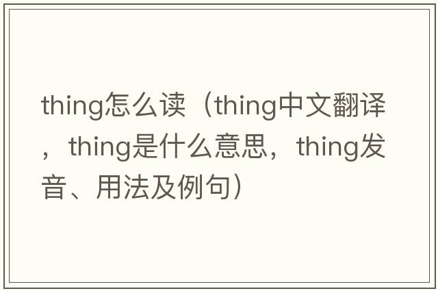 thing怎么讀（thing中文翻譯，thing是什么意思，thing發(fā)音、用法及例句）