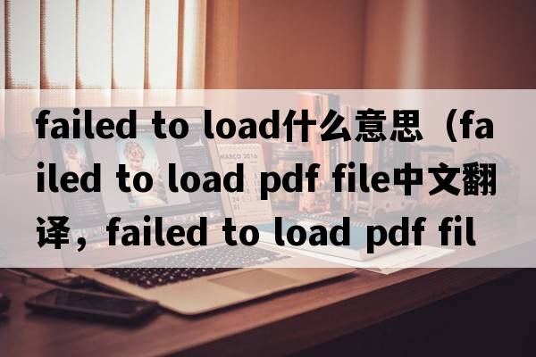failed to load什么意思（failed to load pdf file中文翻譯，failed to load pdf file是什么意思，failed to load pdf file發(fā)