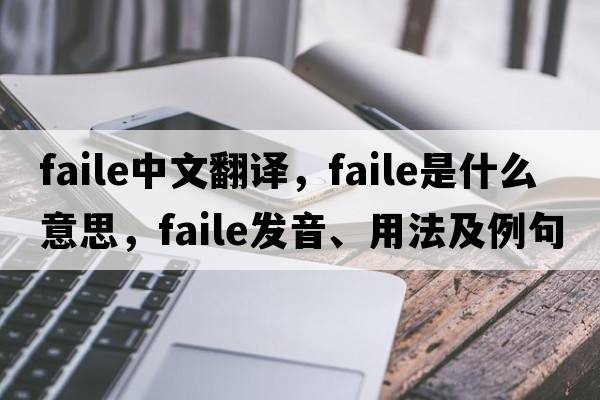 faile中文翻譯，faile是什么意思，faile發(fā)音、用法及例句