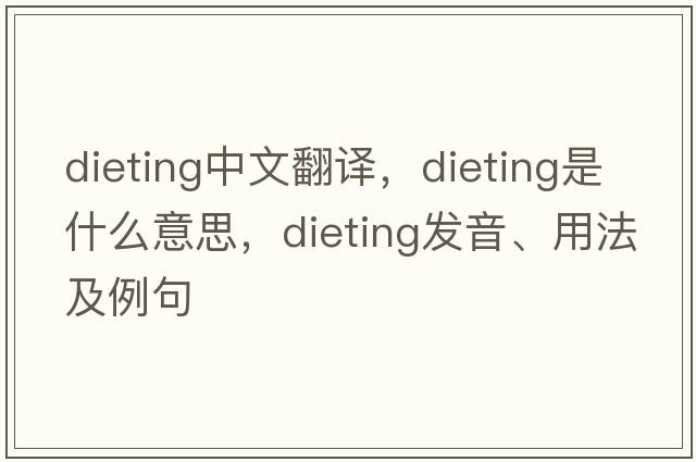 dieting中文翻譯，dieting是什么意思，dieting發(fā)音、用法及例句