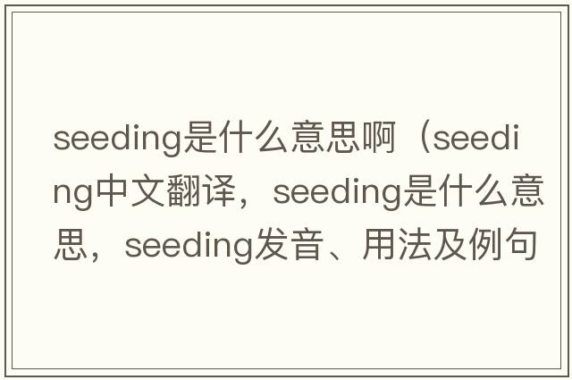 seeding是什么意思?。╯eeding中文翻譯，seeding是什么意思，seeding發(fā)音、用法及例句）