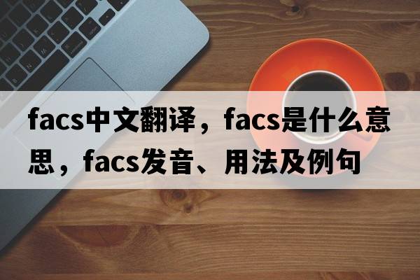 facs中文翻譯，facs是什么意思，facs發(fā)音、用法及例句
