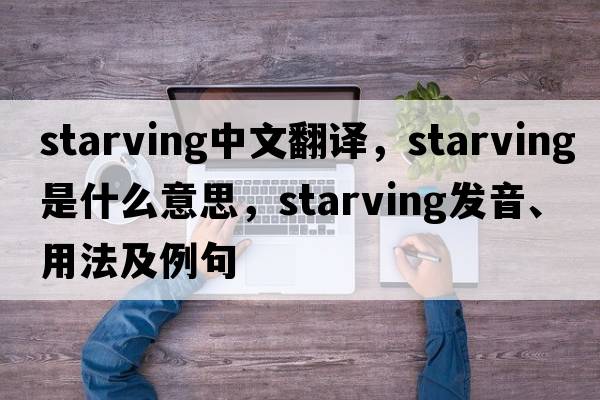 starving中文翻譯，starving是什么意思，starving發(fā)音、用法及例句
