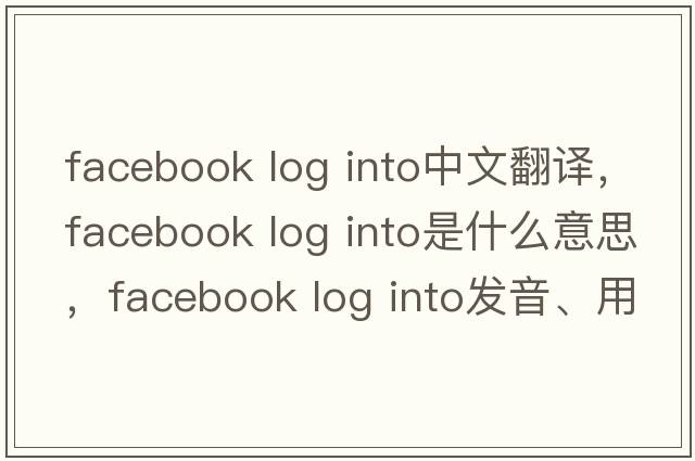 facebook log into中文翻譯，facebook log into是什么意思，facebook log into發(fā)音、用法及例句