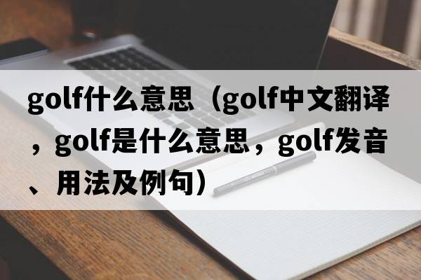 golf什么意思（golf中文翻譯，golf是什么意思，golf發(fā)音、用法及例句）