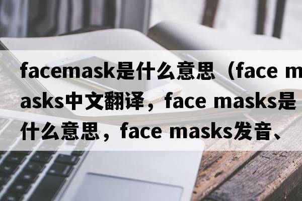 facemask是什么意思（face masks中文翻譯，face masks是什么意思，face masks發(fā)音、用法及例句）