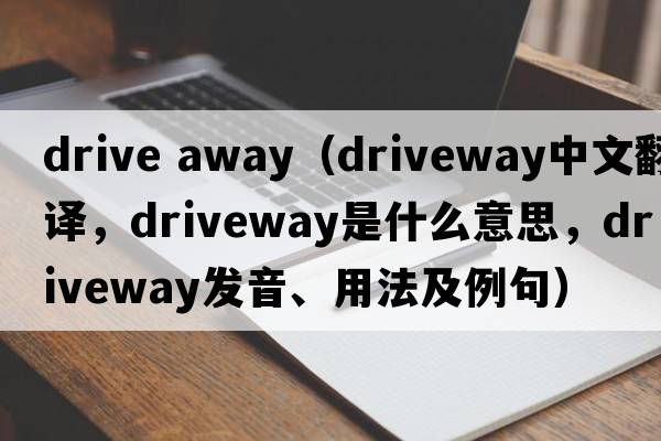 drive away（driveway中文翻譯，driveway是什么意思，driveway發(fā)音、用法及例句）