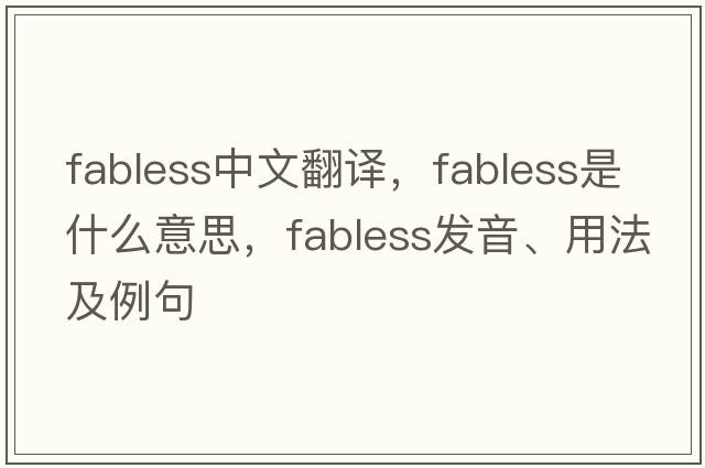 fabless中文翻譯，fabless是什么意思，fabless發(fā)音、用法及例句