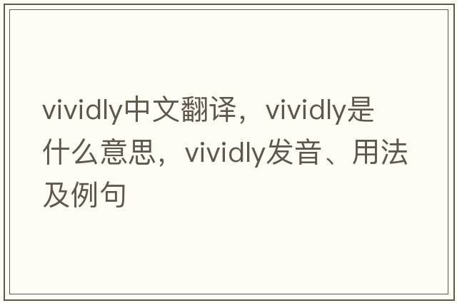 vividly中文翻譯，vividly是什么意思，vividly發(fā)音、用法及例句