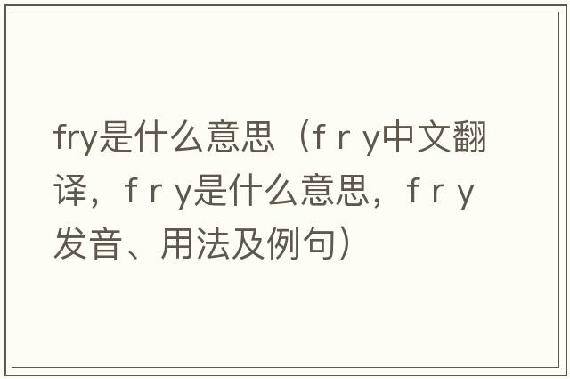 fry是什么意思（f r y中文翻譯，f r y是什么意思，f r y發(fā)音、用法及例句）
