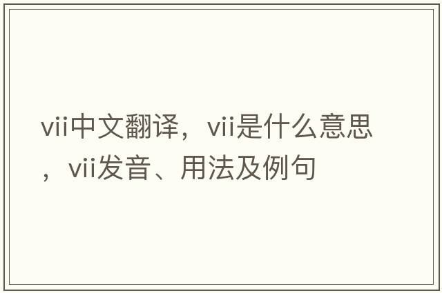 VII中文翻譯，VII是什么意思，VII發(fā)音、用法及例句