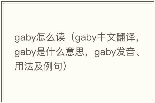 gaby怎么讀（gaby中文翻譯，gaby是什么意思，gaby發(fā)音、用法及例句）
