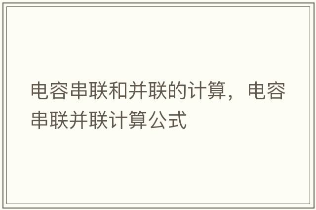 電容串聯(lián)和并聯(lián)的計算，電容串聯(lián)并聯(lián)計算公式