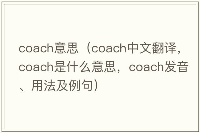 coach意思（coach中文翻譯，coach是什么意思，coach發(fā)音、用法及例句）
