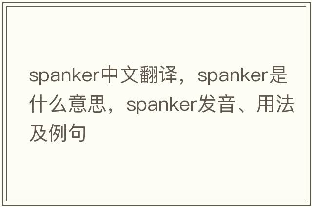 spanker中文翻譯，spanker是什么意思，spanker發(fā)音、用法及例句