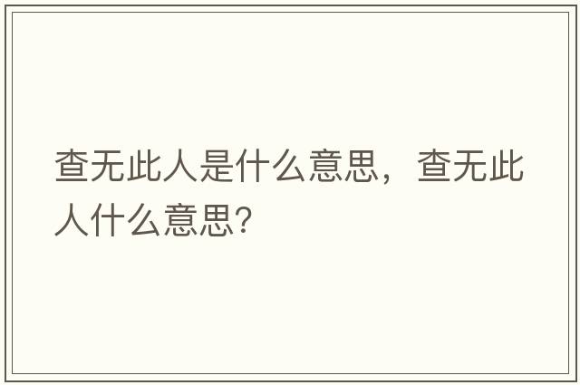 查無(wú)此人是什么意思，查無(wú)此人什么意思？