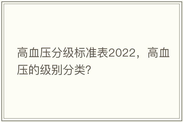 高血壓分級標準表2022，高血壓的級別分類(lèi)？
