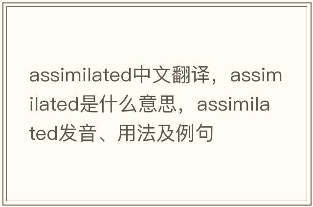assimilated中文翻譯，assimilated是什么意思，assimilated發(fā)音、用法及例句