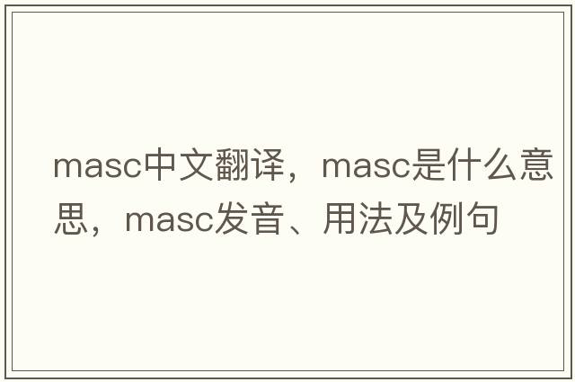 masc中文翻譯，masc是什么意思，masc發(fā)音、用法及例句