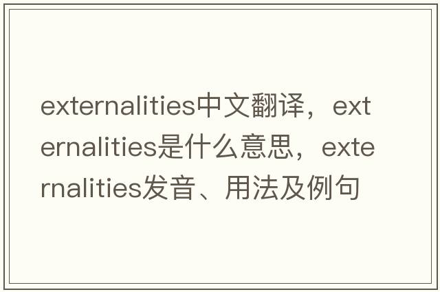 externalities中文翻譯，externalities是什么意思，externalities發(fā)音、用法及例句