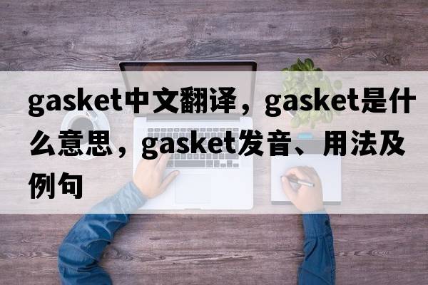 gasket中文翻譯，gasket是什么意思，gasket發(fā)音、用法及例句
