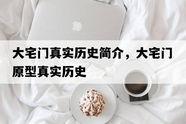 大宅門(mén)真實(shí)歷史簡(jiǎn)介，大宅門(mén)原型真實(shí)歷史