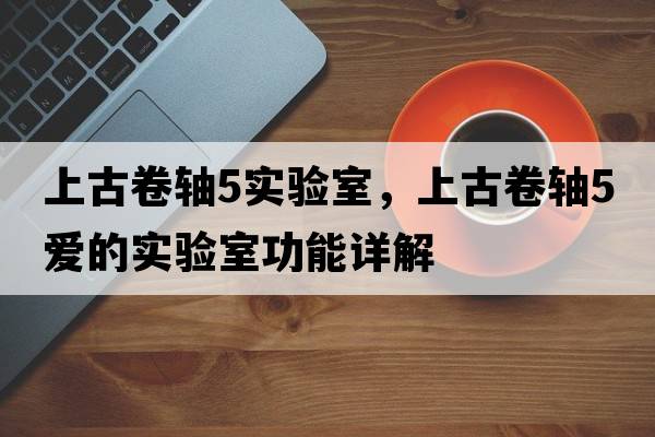 上古卷軸5實(shí)驗室，上古卷軸5愛(ài)的實(shí)驗室功能詳解