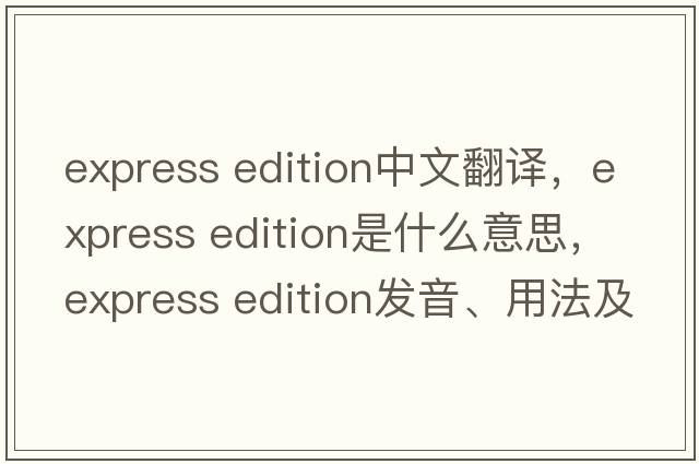 express edition中文翻譯，express edition是什么意思，express edition發(fā)音、用法及例句