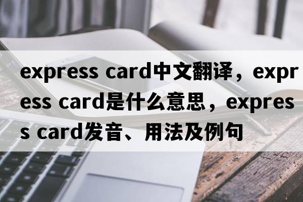 express card中文翻譯，express card是什么意思，express card發(fā)音、用法及例句